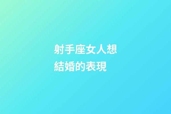 射手座女人想結婚的表現-第1張-星座運勢-玄機派