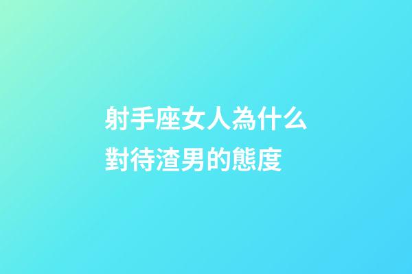 射手座女人為什么對待渣男的態度-第1張-星座運勢-玄機派