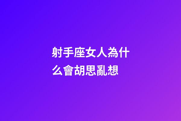 射手座女人為什么會胡思亂想