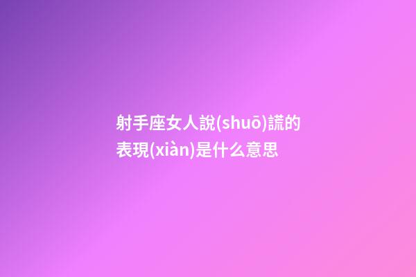 射手座女人說(shuō)謊的表現(xiàn)是什么意思-第1張-星座運(yùn)勢(shì)-玄機(jī)派