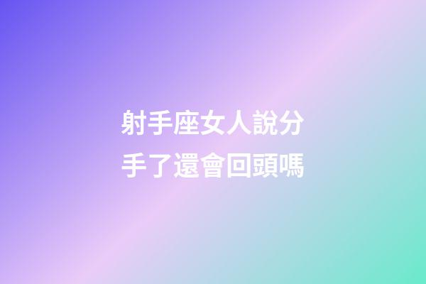 射手座女人說分手了還會回頭嗎-第1張-星座運勢-玄機派
