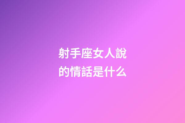 射手座女人說的情話是什么-第1張-星座運(yùn)勢(shì)-玄機(jī)派