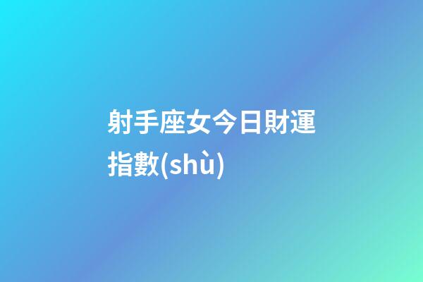 射手座女今日財運指數(shù)-第1張-星座運勢-玄機派