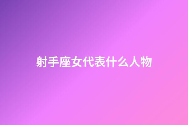 射手座女代表什么人物-第1張-星座運(yùn)勢-玄機(jī)派