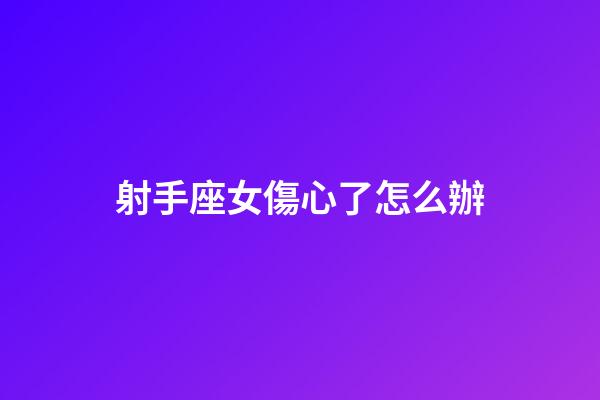 射手座女傷心了怎么辦-第1張-星座運勢-玄機派