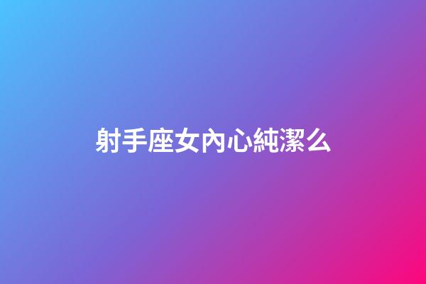 射手座女內心純潔么-第1張-星座運勢-玄機派