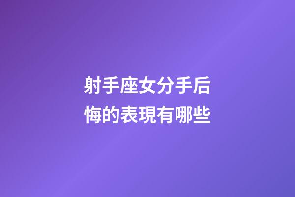 射手座女分手后悔的表現有哪些-第1張-星座運勢-玄機派