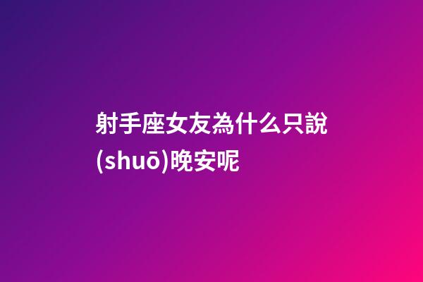 射手座女友為什么只說(shuō)晚安呢-第1張-星座運(yùn)勢(shì)-玄機(jī)派