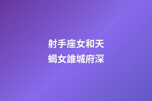 射手座女和天蝎女誰城府深-第1張-星座運勢-玄機派