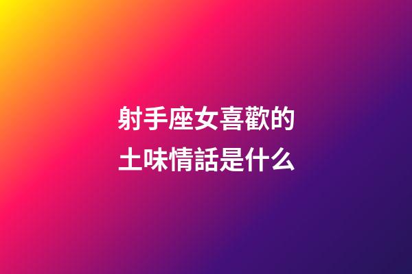 射手座女喜歡的土味情話是什么-第1張-星座運勢-玄機派