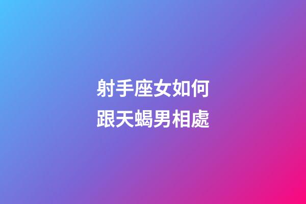 射手座女如何跟天蝎男相處-第1張-星座運勢-玄機派