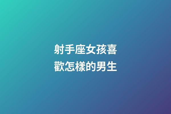射手座女孩喜歡怎樣的男生-第1張-星座運勢-玄機派