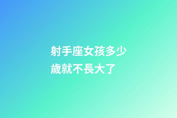 射手座女孩多少歲就不長大了-第1張-星座運勢-玄機派