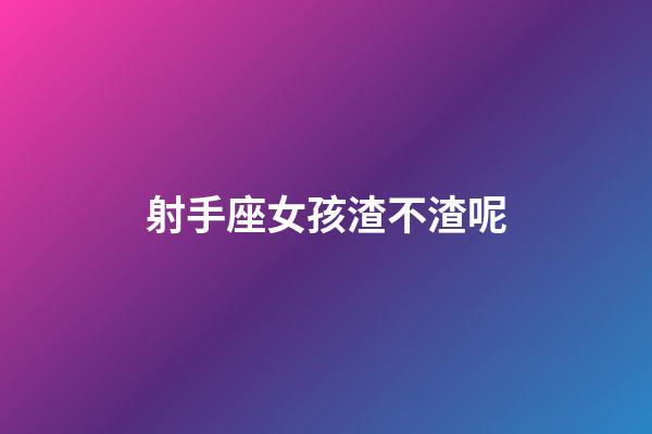 射手座女孩渣不渣呢-第1張-星座運勢-玄機派