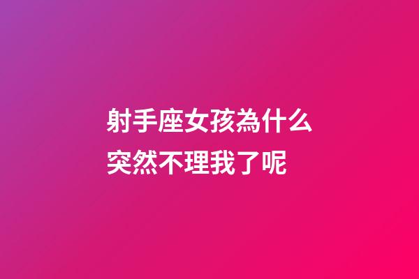 射手座女孩為什么突然不理我了呢-第1張-星座運勢-玄機派