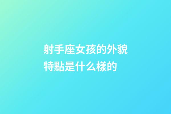 射手座女孩的外貌特點是什么樣的