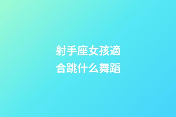 射手座女孩適合跳什么舞蹈-第1張-星座運勢-玄機派