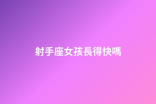 射手座女孩長得快嗎-第1張-星座運勢-玄機派