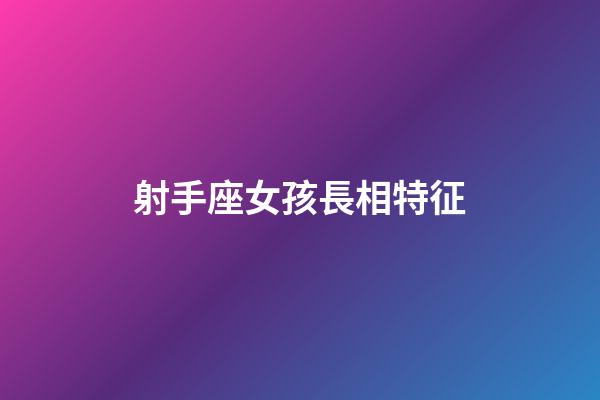 射手座女孩長相特征-第1張-星座運勢-玄機派