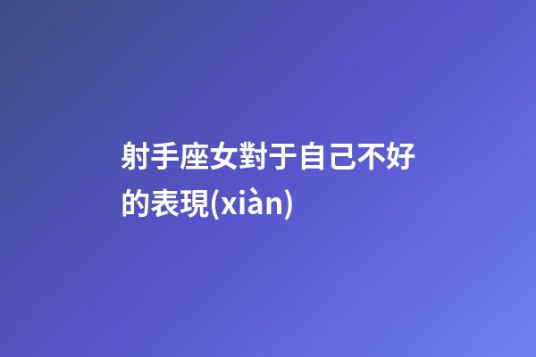 射手座女對于自己不好的表現(xiàn)-第1張-星座運(yùn)勢-玄機(jī)派