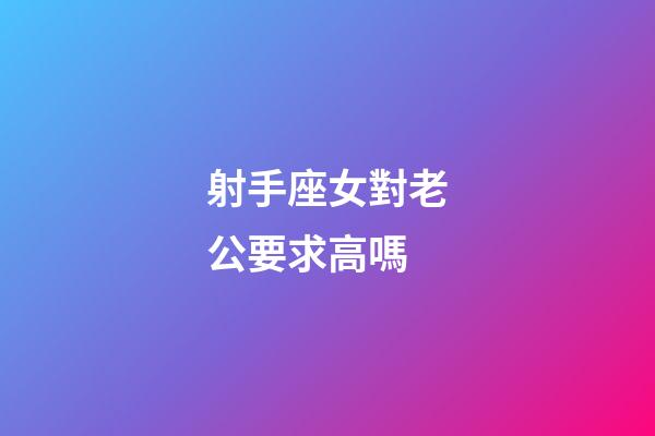 射手座女對老公要求高嗎-第1張-星座運勢-玄機派