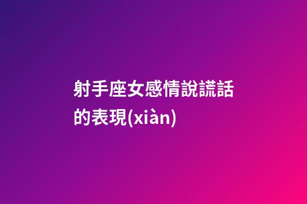 射手座女感情說謊話的表現(xiàn)