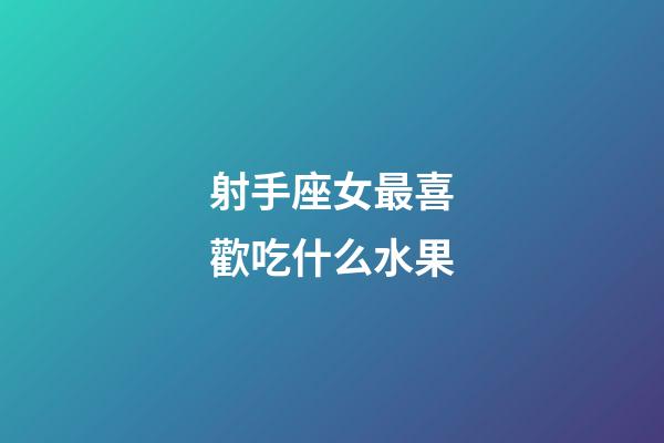 射手座女最喜歡吃什么水果-第1張-星座運(yùn)勢-玄機(jī)派