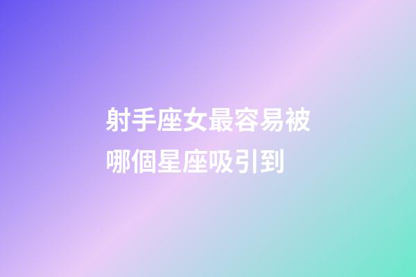射手座女最容易被哪個星座吸引到-第1張-星座運勢-玄機派