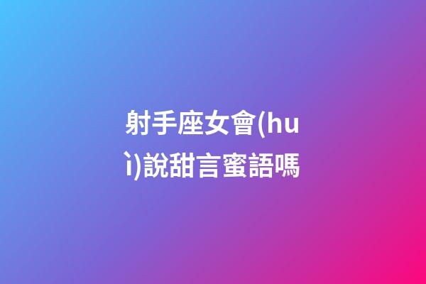 射手座女會(huì)說甜言蜜語嗎