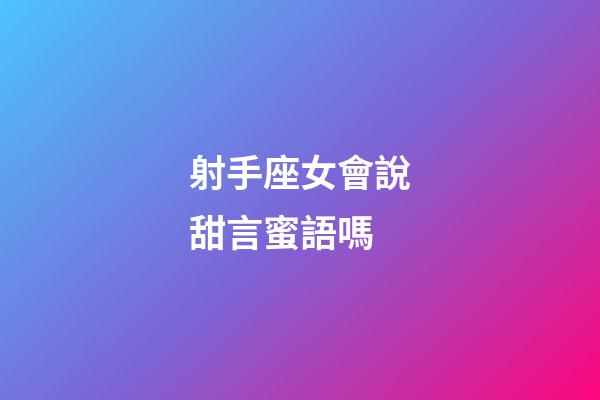 射手座女會說甜言蜜語嗎