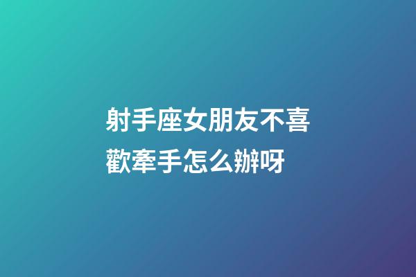 射手座女朋友不喜歡牽手怎么辦呀-第1張-星座運(yùn)勢(shì)-玄機(jī)派