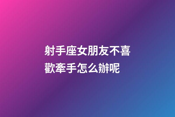 射手座女朋友不喜歡牽手怎么辦呢-第1張-星座運勢-玄機派