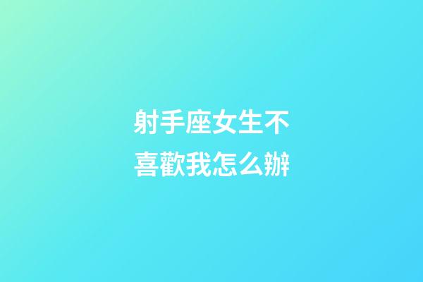射手座女生不喜歡我怎么辦-第1張-星座運勢-玄機派