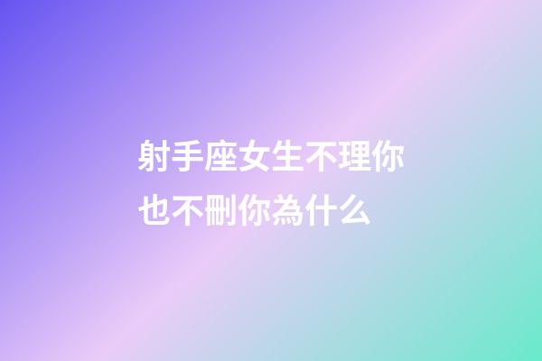 射手座女生不理你也不刪你為什么-第1張-星座運勢-玄機派