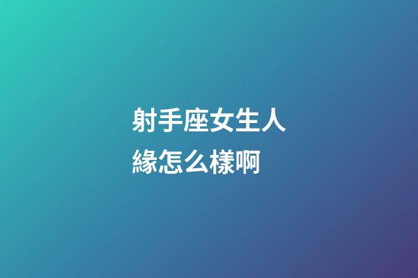 射手座女生人緣怎么樣啊-第1張-星座運勢-玄機派