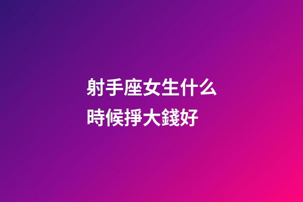 射手座女生什么時候掙大錢好-第1張-星座運勢-玄機派