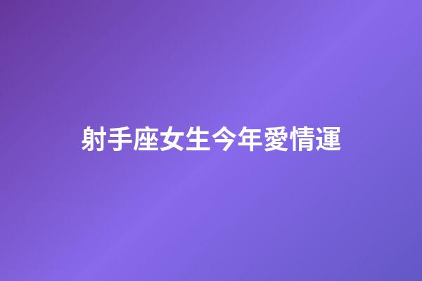 射手座女生今年愛情運-第1張-星座運勢-玄機派