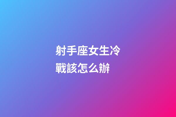 射手座女生冷戰該怎么辦-第1張-星座運勢-玄機派