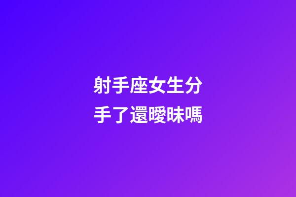 射手座女生分手了還曖昧嗎-第1張-星座運(yùn)勢-玄機(jī)派
