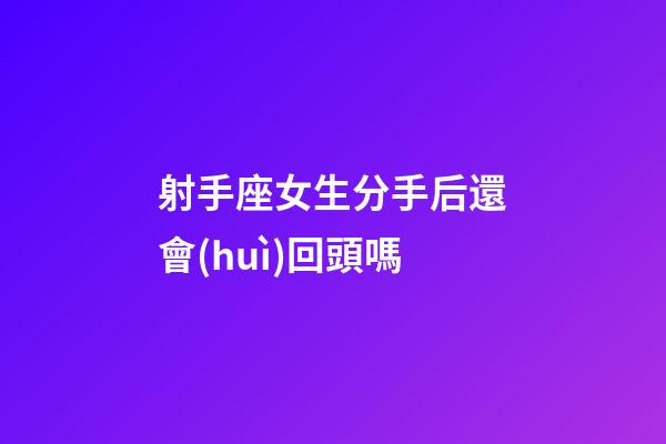 射手座女生分手后還會(huì)回頭嗎-第1張-星座運(yùn)勢(shì)-玄機(jī)派