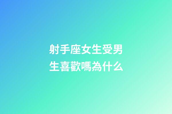 射手座女生受男生喜歡嗎為什么-第1張-星座運勢-玄機派