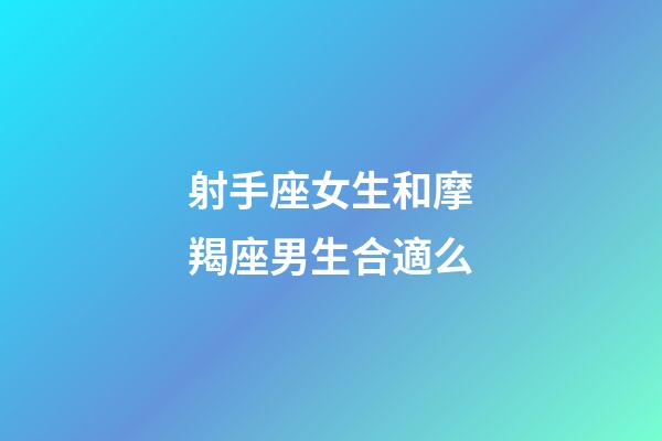 射手座女生和摩羯座男生合適么-第1張-星座運勢-玄機派