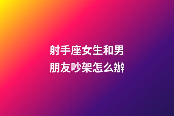 射手座女生和男朋友吵架怎么辦-第1張-星座運(yùn)勢(shì)-玄機(jī)派