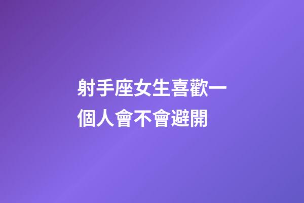 射手座女生喜歡一個人會不會避開-第1張-星座運勢-玄機派