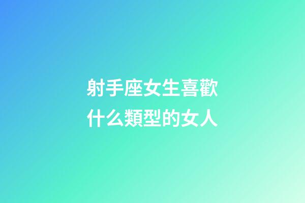 射手座女生喜歡什么類型的女人-第1張-星座運勢-玄機派