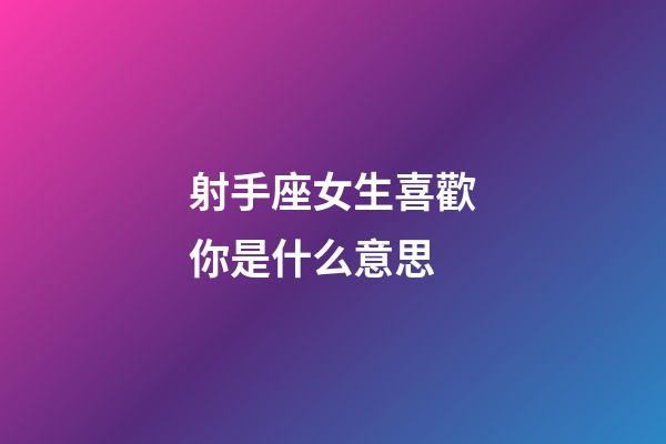 射手座女生喜歡你是什么意思-第1張-星座運(yùn)勢-玄機(jī)派