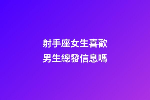射手座女生喜歡男生總發信息嗎-第1張-星座運勢-玄機派