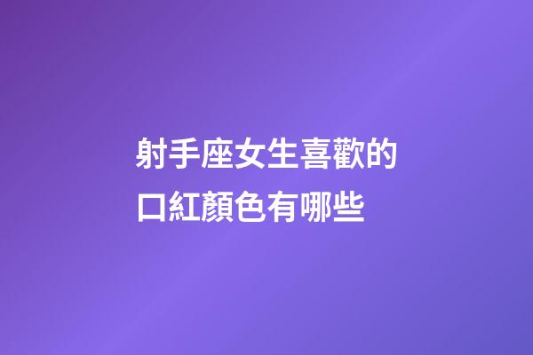 射手座女生喜歡的口紅顏色有哪些-第1張-星座運勢-玄機派