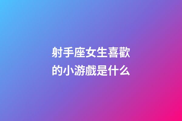 射手座女生喜歡的小游戲是什么