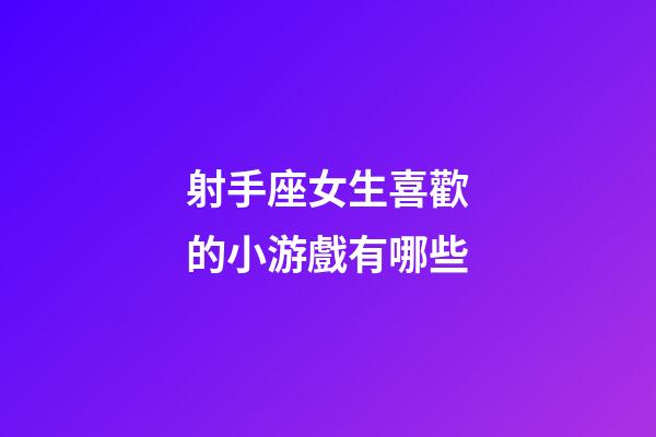 射手座女生喜歡的小游戲有哪些